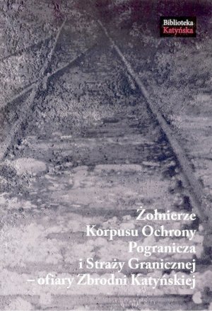 Okładka książki „Żołnierze Korpusu Ochrony Pogranicza i Straży Granicznej - ofiary Zbrodni Katyńskiej” 